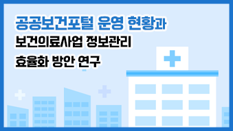 한국사회보장정보원, 공공보건포털 운영현황과 보건의료사업 정보관리 효율화 방안 연구