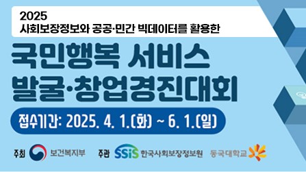 2025 사회보장정보와 공공·민간 빅데이터를 활용한 국민행복 서비스 발굴·창업경진대회공모기간 2025.4.1.(화) ~ 6.1.(일) 주최 보건복지부 주관 한국사회보장정보원 동국대학교