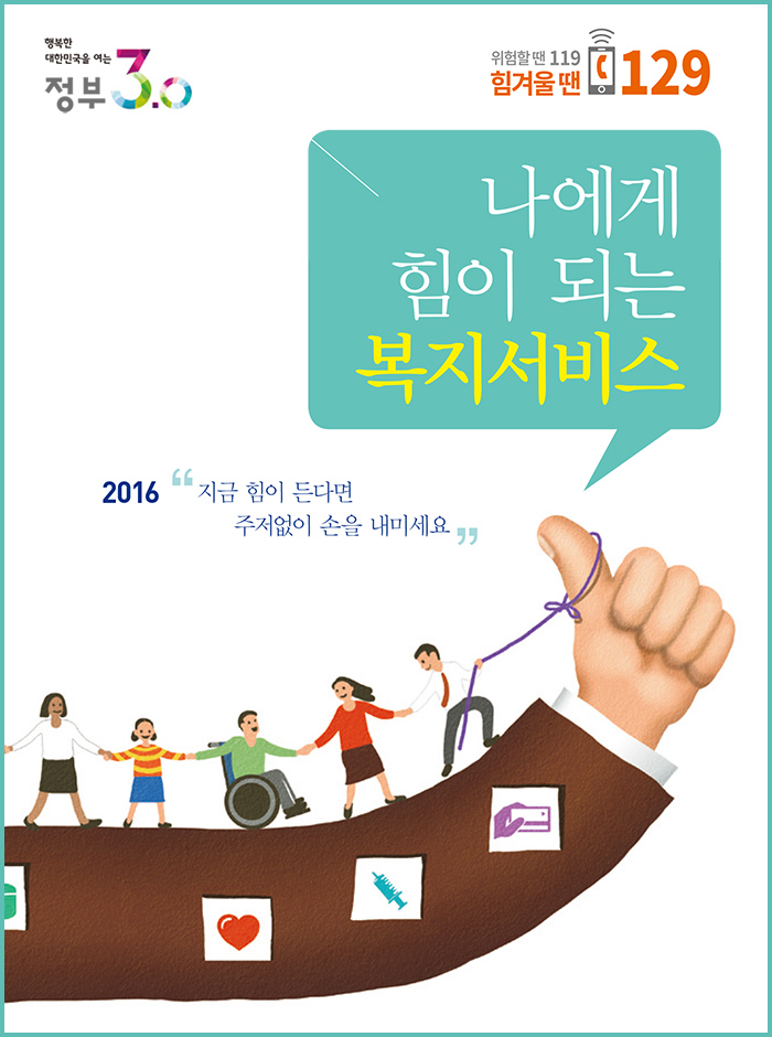 행복한 대한민국 정부를 여는 정부 3.0 힘겨울땐 129 나에게 힘이되는 복지서비스 2016 지금 힘이 든다면 주저없이 손을 내미세요