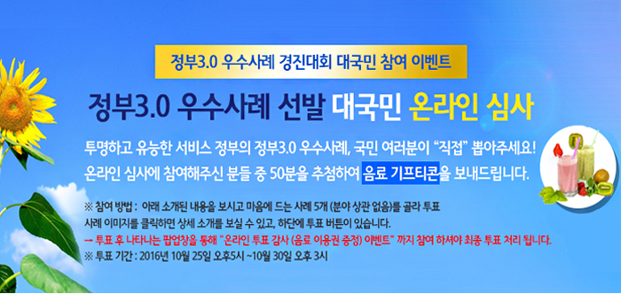 정부3.0 우수사례 경진대회 대국민 참여 이벤트
정부3.0 우수사례 선발 대국민 온라인 심사
투명하고 유능한 서비스 정부의 정부3.0 우수사례, 국민 여러분이 