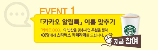 EVENT 1 : 카카오 알림톡 이름 맞추기 : 카카오 OOO의 빈칸을 맞추시면 추첨을 통해 400명에게 스타벅스 카페라떼를 드립니다. [지금 참여]
