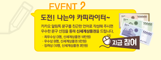 EVENT 2 : 도전 냐는야 카피라이터~ 카카오 알림톡 문구를 친근한 언어로 작성해 주시면 우수한 문구 선정을 통해 신세계상품권을 드립니다. 최우수상 (3명, 신세계상품권 10만원), 우수상 (6명, 신세계상품권 5만원), 장려상 (10명, 신세계상품권 3만원) [지금 참여]