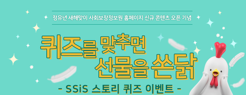 [정유년 새해맞이 사회보장정보원 홈페이지 신규 콘텐츠 오픈 기념] 퀴즈를 맞추면 선물을 쏜닭 - SSiS 스토리 퀴즈 이벤트 -