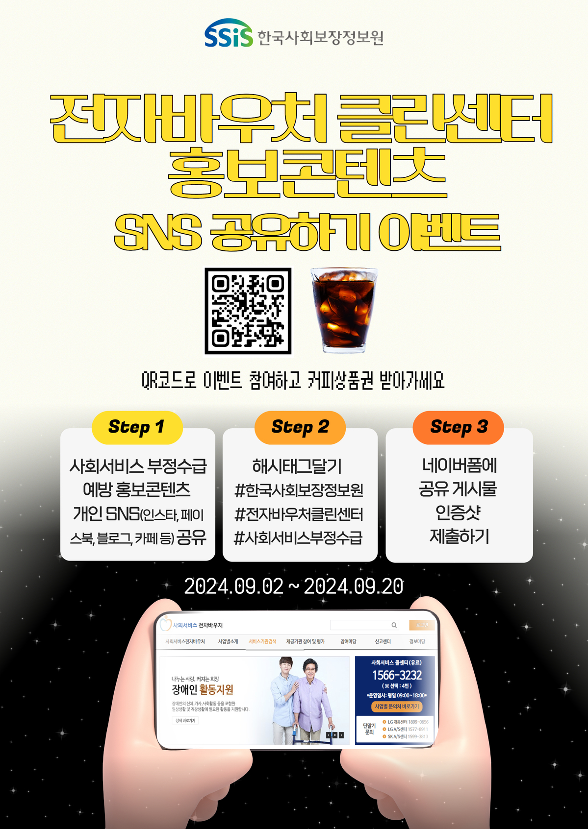 전자바우처 클린센터 홍보콘텐츠 SNS 공유하기 이벤트 QR코드로 이벤트 참여하고 커피상품권 받아가세요 Step 1 사회서비스 부정수급 예방 홍보콘텐츠 개인 SNS(인스타, 페이스북, 블로그, 카페 등) 공유 Step 2 해시태그달기 #한국사회보장정보원 #전자바우처클린센터 #사회서비스부정수급 Step 3 네이버폼에 공유 게시물 인증샷 제출하기 2024.09.02 ~ 2024.09.20 