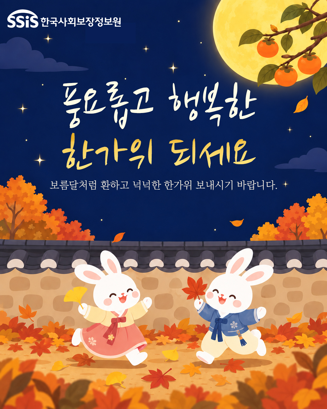 한국사회보장정보원 풍요롭고 행복한 한가위 되세요 보름달처럼 환하고 넉넉한 한가위 보내시기 바랍니다.