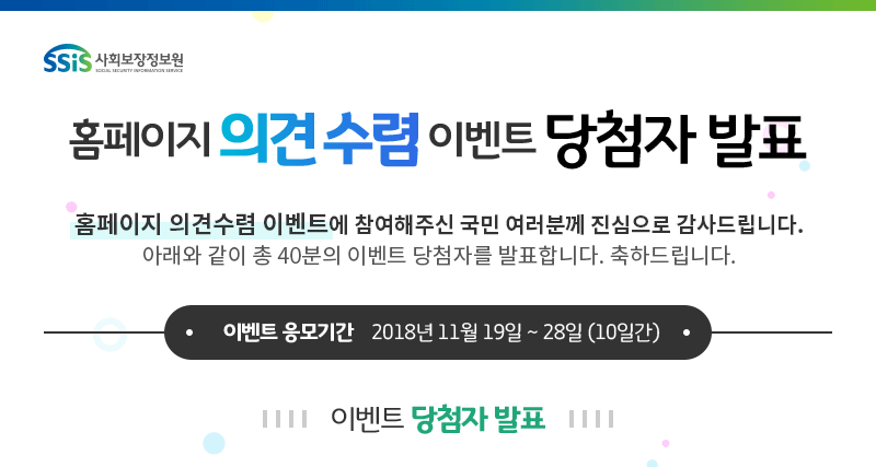 홈페이지 의견수렴 이벤트 당첨자 발표 - 홈페이지 의견수렴 이벤트에 참여해주신 국민 여러분께 진심으로 감사드립니다. 아래와 같이 총 40분의 이벤트 당첨자를 발표합니다. 축하드립니다.(이벤트 응모기간 2018년 11월 19일~28일(10일간) 이벤트 당첨자 발표