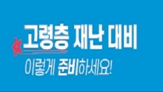고령층 재난 대비 이렇게 준비하세요 !